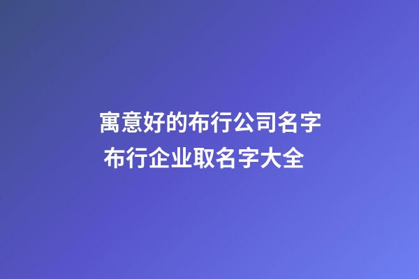 寓意好的布行公司名字 布行企业取名字大全-第1张-公司起名-玄机派